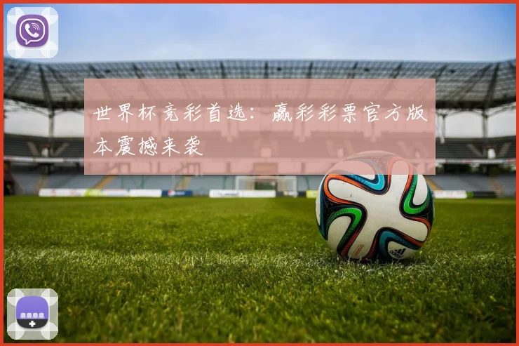 世界杯竞彩首选：赢彩彩票官方版本震撼来袭