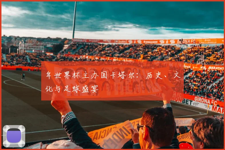 年世界杯主办国卡塔尔：历史、文化与足球盛宴