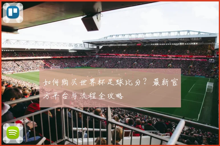 如何购买世界杯足球比分?最新官方平台与流程全攻略