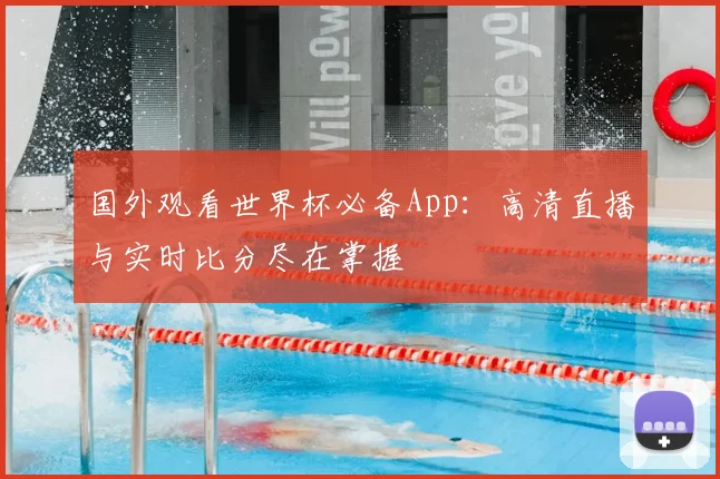 国外观看世界杯必备App:高清直播与实时比分尽在掌握