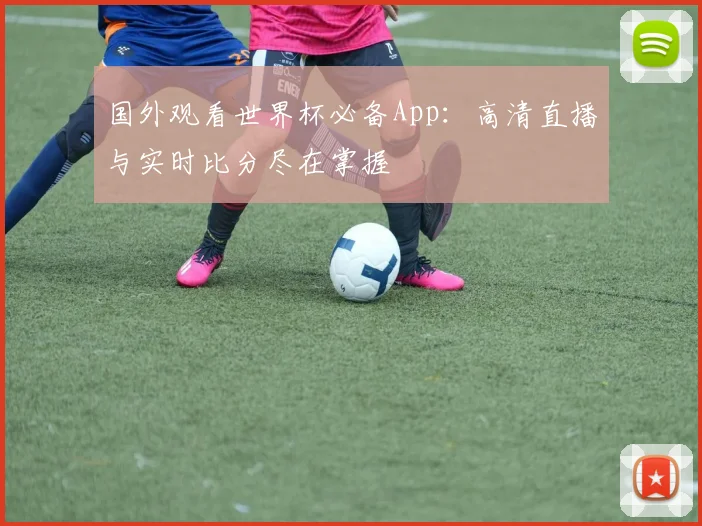 国外观看世界杯必备App:高清直播与实时比分尽在掌握