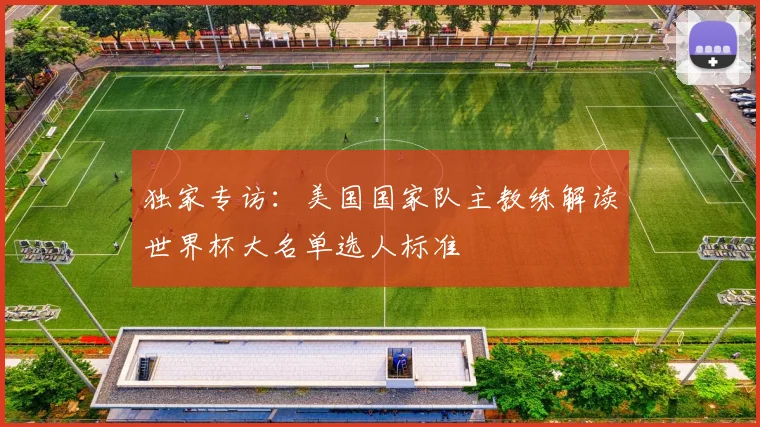 独家专访:美国国家队主教练解读世界杯大名单选人标准