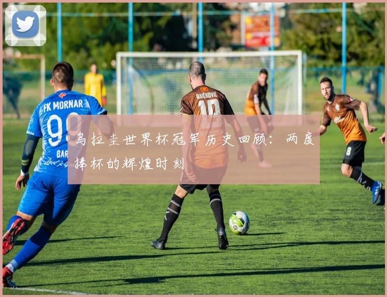 乌拉圭世界杯冠军历史回顾:两度捧杯的辉煌时刻