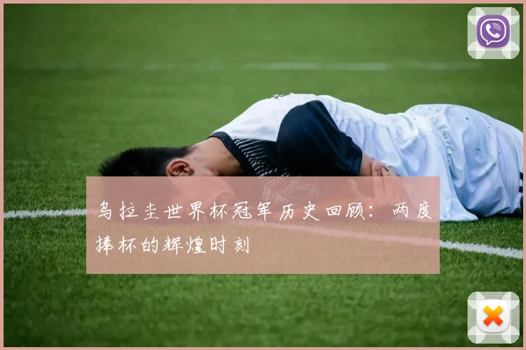 乌拉圭世界杯冠军历史回顾:两度捧杯的辉煌时刻