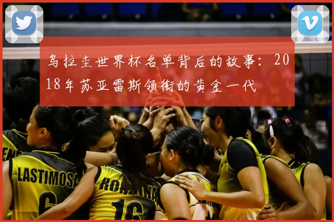 乌拉圭世界杯名单背后的故事：2018年苏亚雷斯领衔的黄金一代