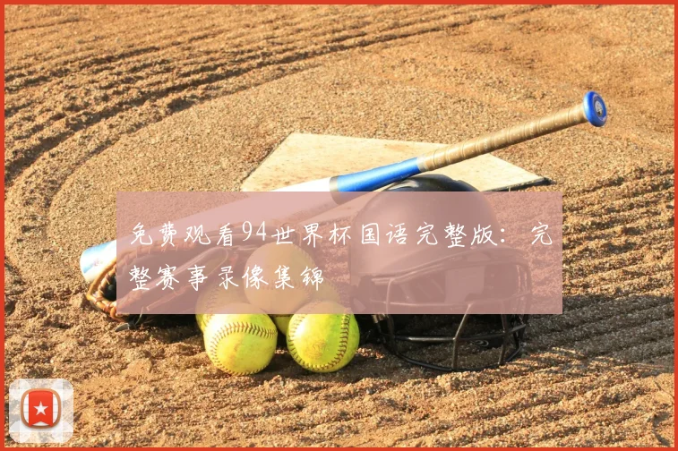 免费观看94世界杯国语完整版：完整赛事录像集锦
