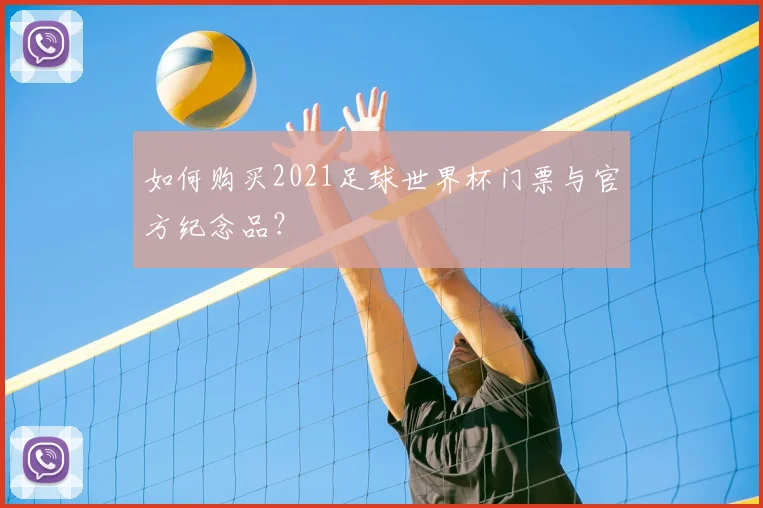 如何购买2021足球世界杯门票与官方纪念品?