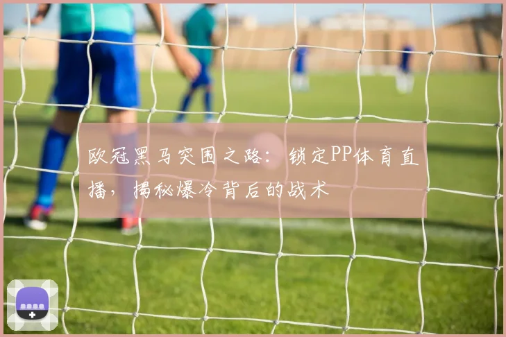 欧冠黑马突围之路：锁定PP体育直播，揭秘爆冷背后的战术