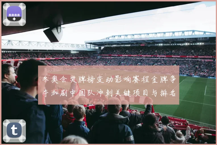 冬奥会奖牌榜变动影响赛程金牌争夺加剧中国队冲刺关键项目与排名
