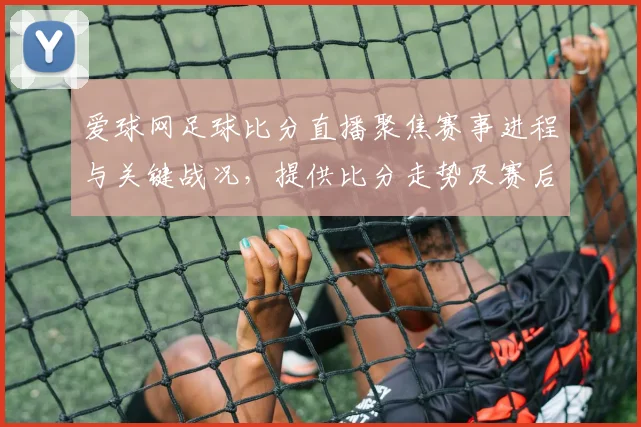 爱球网足球比分直播聚焦赛事进程与关键战况，提供比分走势及赛后影响信息