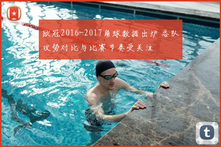 欧冠2016-2017角球数据出炉 各队攻势对比与比赛节奏受关注