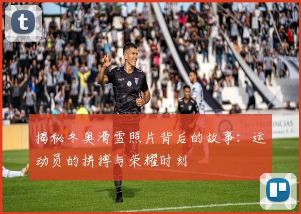 揭秘冬奥滑雪照片背后的故事：运动员的拼搏与荣耀时刻